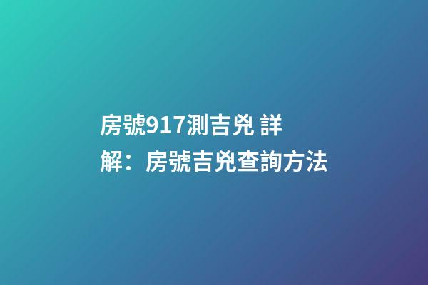 房號917測吉兇 詳解：房號吉兇查詢方法-第1張-觀點-玄機派